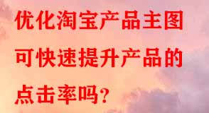 優(yōu)化淘寶產(chǎn)品主圖可快速提升產(chǎn)品的點(diǎn)擊率嗎